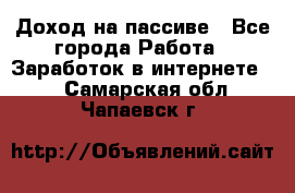 Доход на пассиве - Все города Работа » Заработок в интернете   . Самарская обл.,Чапаевск г.